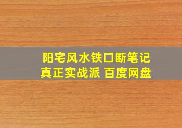 阳宅风水铁口断笔记真正实战派 百度网盘